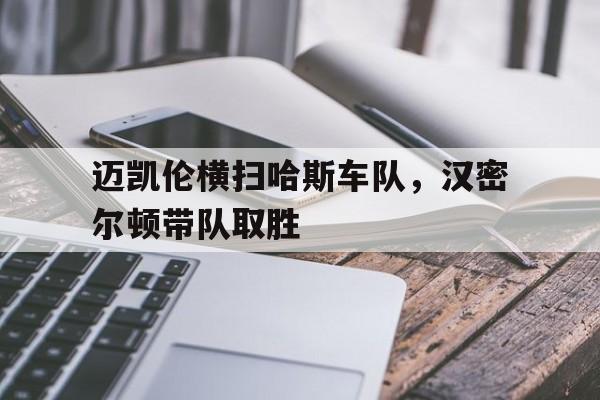开云APP-迈凯伦横扫哈斯车队，汉密尔顿带队取胜的简单介绍